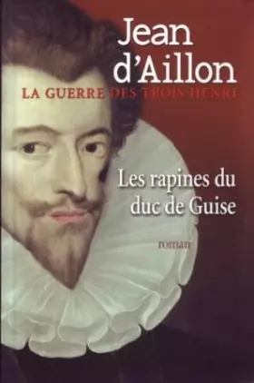 Couverture du produit · Les rapines du duc de Guise - La guerre des trois Henri