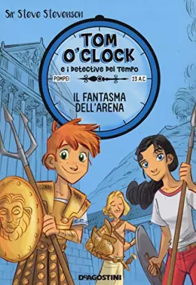Couverture du produit · Il fantasma dell'arena. Tom O'Clock e i detective del tempo. Ediz. illustrata (Vol. 2)