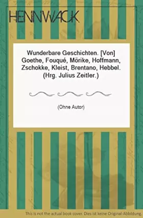 Couverture du produit · Wunderbare Geschichten. (Von) Goethe, Fouqué, Mörike, Hoffmann, Zschokke, Kleist, Brentano, Hebbel. (Hrg. Julius Zeitler.)