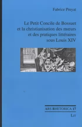 Couverture du produit · Le Petit Concile de Bossuet et la christianisation des moeurs et des pratiques littéraires sous Louis XIV