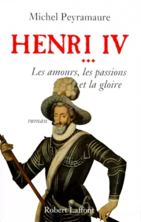 Couverture du produit · Henri IV, tome 3 : Les Amours, les passions et la gloire