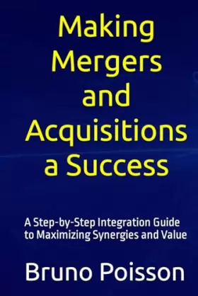 Couverture du produit · Making Mergers and Acquisitions a Success: A Step-by-Step Integration Guide to Maximizing Synergies and Value