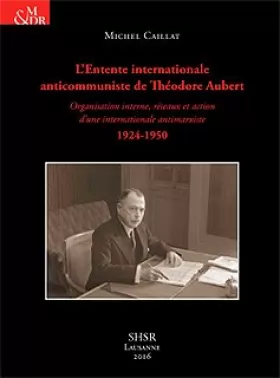 Couverture du produit · L'Entente internationale anticommuniste de Théodore Aubert. Organisation interne, réseaux et action d'une internationale antico