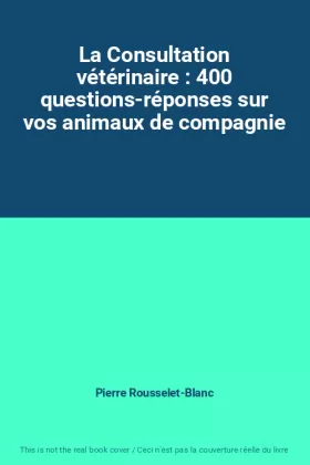 Couverture du produit · La Consultation vétérinaire : 400 questions-réponses sur vos animaux de compagnie