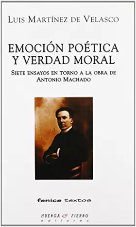 EMOCÍÓN POÉTICA Y VERDAD MORAL: 7 ENSAYOS EN TORNO A LA OBRA DE ANTONIO MACHADO - LUIS MARTÍNEZ DE VELASCO et MIGUEL GALANES