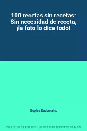 Couverture du produit · 100 recetas sin recetas: Sin necesidad de receta, ¡la foto lo dice todo!