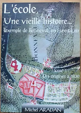 Couverture du produit · L'école, une vieille histoire ... L'exemple de Bonneval, en Eure&Loir - Tome 1 : des origines à 1830