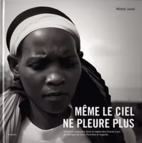 Couverture du produit · Même le ciel ne pleure plus : Violences sexuelles dans la région des Grands Lacs de l'Afrique de l'Est  Portraits et regards