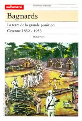 Couverture du produit · Bagnards : la terre de la grande* punition, Cayenne 1852-1953