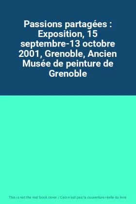 Couverture du produit · Passions partagées : Exposition, 15 septembre-13 octobre 2001, Grenoble, Ancien Musée de peinture de Grenoble