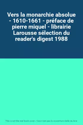 Couverture du produit · Vers la monarchie absolue - 1610-1661 - préface de pierre miquel - librairie Larousse sélection du reader's digest 1988