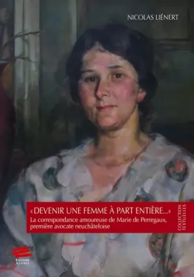 Couverture du produit · "Devenir une femme à part entière…": La correspondance amoureuse de Marie de Perregaux, première avocate neuchâteloise