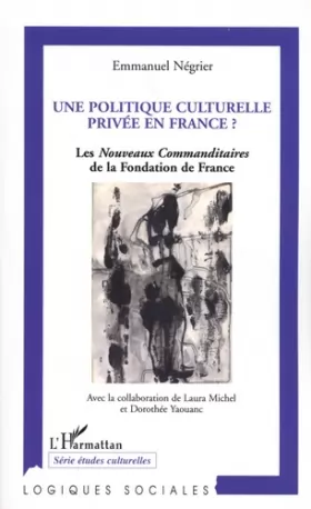 Couverture du produit · Une politique culturelle privée en France ? : les nouveaux commanditaires de la Fondation de France (1991-2004)
