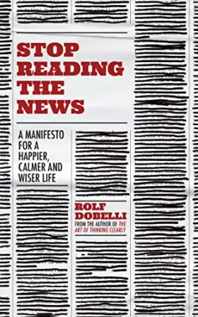 Couverture du produit · Stop Reading the News: A Manifesto for a Happier, Calmer and Wiser Life