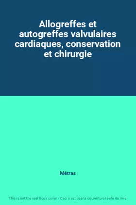 Allogreffes et autogreffes valvulaires cardiaques, conservation et chirurgie - Métras