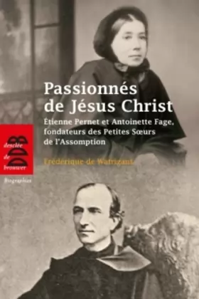 Couverture du produit · Passionnés de Jésus Christ: Etienne Pernet et Antoinette Fage, fondateurs des Petites Soeurs de l'Assomption