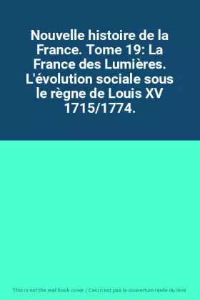 Couverture du produit · Nouvelle histoire de la France. Tome 19: La France des Lumières. L'évolution sociale sous le règne de Louis XV 1715/1774.