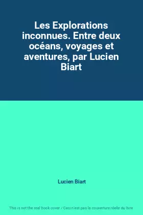Couverture du produit · Les Explorations inconnues. Entre deux océans, voyages et aventures, par Lucien Biart