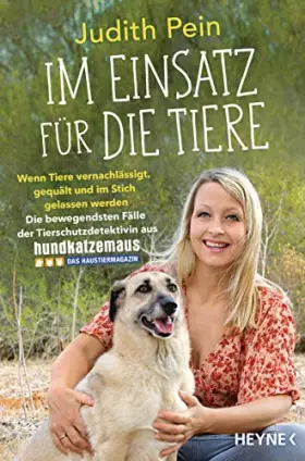 Couverture du produit · Im Einsatz für die Tiere: Wenn Tiere vernachlässigt, gequält und im Stich gelassen werden - Die bewegendsten Fälle der Tierschu
