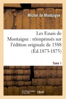 Couverture du produit · Les Essais de Montaigne : réimprimés sur l'édition originale de 1588. Tome 1 (Éd.1873-1875)