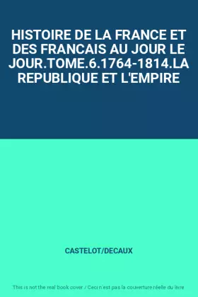 Couverture du produit · HISTOIRE DE LA FRANCE ET DES FRANCAIS AU JOUR LE JOUR.TOME.6.1764-1814.LA REPUBLIQUE ET L'EMPIRE