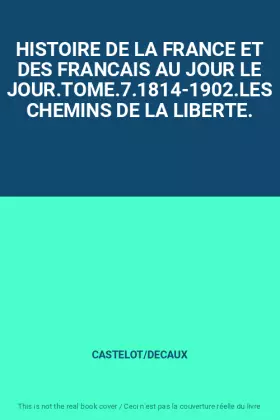 Couverture du produit · HISTOIRE DE LA FRANCE ET DES FRANCAIS AU JOUR LE JOUR.TOME.7.1814-1902.LES CHEMINS DE LA LIBERTE.