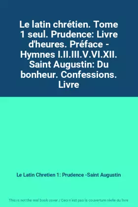 Couverture du produit · Le latin chrétien. Tome 1 seul. Prudence: Livre d'heures. Préface - Hymnes I.II.III.V.VI.XII. Saint Augustin: Du bonheur. Confe