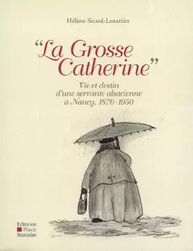 Couverture du produit · La Grosse Catherine : Vie et destin d'une servante alsacienne à Nancy, 1870-1950