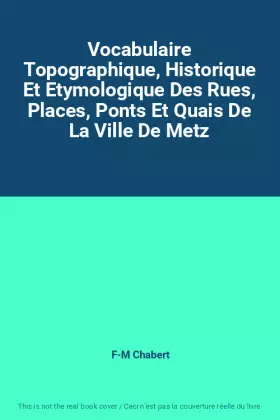 Couverture du produit · Vocabulaire Topographique, Historique Et Etymologique Des Rues, Places, Ponts Et Quais De La Ville De Metz