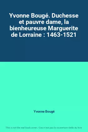 Couverture du produit · Yvonne Bougé. Duchesse et pauvre dame, la bienheureuse Marguerite de Lorraine : 1463-1521