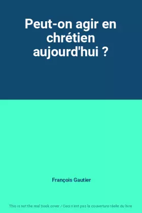Couverture du produit · Peut-on agir en chrétien aujourd'hui ?