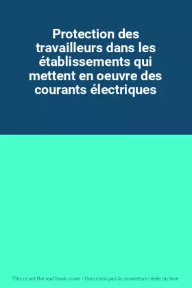Couverture du produit · Protection des travailleurs dans les établissements qui mettent en oeuvre des courants électriques