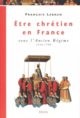 Couverture du produit · Etre chrétien en France sous l'Ancien Régime (1516-1790)