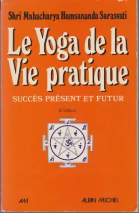 Couverture du produit · Le Yoga de la vie pratique. Succès présent et futur : connaissance maîtrise de soi bonheur