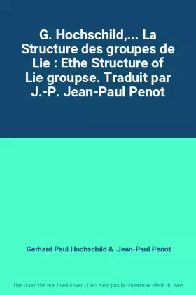 Couverture du produit · G. Hochschild,... La Structure des groupes de Lie : Ethe Structure of Lie groupse. Traduit par J.-P. Jean-Paul Penot