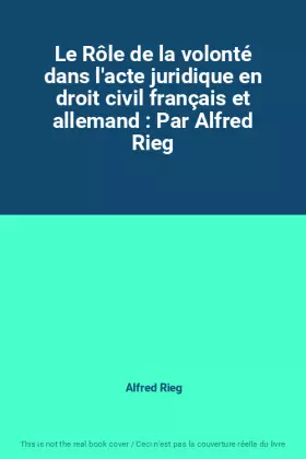 Couverture du produit · Le Rôle de la volonté dans l'acte juridique en droit civil français et allemand : Par Alfred Rieg