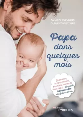 Couverture du produit · Papa dans quelques mois: Grossesse, accouchement, premiers moments avec bébé... Le guide indispensable des futurs pères