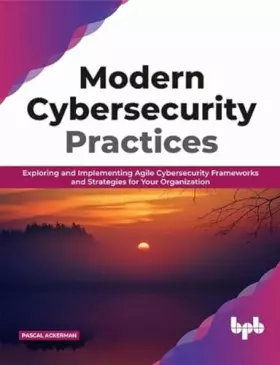 Couverture du produit · Modern Cybersecurity Practices: Exploring And Implementing Agile Cybersecurity Frameworks and Strategies for Your Organization 