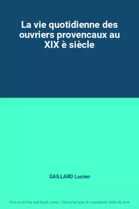 Couverture du produit · La vie quotidienne des ouvriers provencaux au XIX è siècle