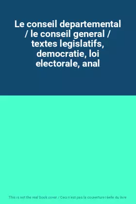 Couverture du produit · Le conseil departemental / le conseil general / textes legislatifs, democratie, loi electorale, anal