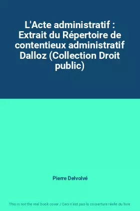 Couverture du produit · L'Acte administratif : Extrait du Répertoire de contentieux administratif Dalloz (Collection Droit public)