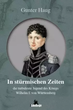 Couverture du produit · In stürmischen Zeiten - die turbulente Jugend von König Wilhelm I. von Württemberg: Historischer Roman