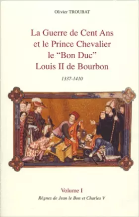 Couverture du produit · La guerre de Cent ans et le Prince chevalier le "Bon Duc" Louis II de Bourbon 1337-1410: Tome 2, Règnes de Charles VI