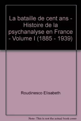 Couverture du produit · La bataille de cent ans - Histoire de la psychanalyse en France - Volume I (1885 - 1939)