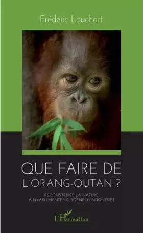 Couverture du produit · Que faire de l'orang-outan ?: Reconstruire la nature à Nyaru Menteng, Bornéo (Indonésie)