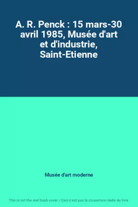 Couverture du produit · A. R. Penck : 15 mars-30 avril 1985, Musée d'art et d'industrie, Saint-Etienne