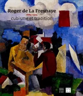 Couverture du produit · Roger de La Fresnaye, 1885-1925: Cubisme et tradition