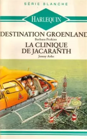 Couverture du produit · Destination Groenland suivi de La clinique de Jacaranth : collection : Harlequin série blanche n° 193