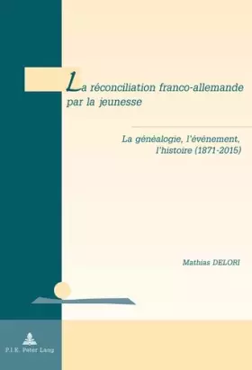 Couverture du produit · La réconciliation franco-allemande par la jeunesse: La généalogie, l'événement, l'histoire (1871-2015)