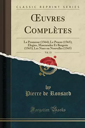 Couverture du produit · Oeuvres Completes, Vol. 13: La Promesse (1564) Le Proces (1565) Elegies, Mascarades Et Bergerie (1565) Les Nues Ou Nouvelles (1